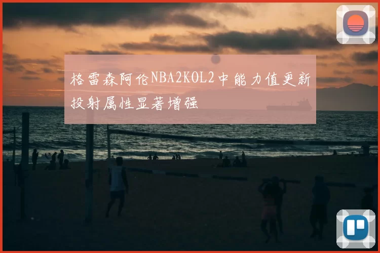 格雷森阿伦NBA2KOL2中能力值更新投射属性显著增强