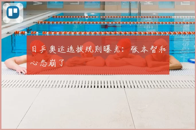 日乒奥运选拔规则曝光:张本智和心态崩了
