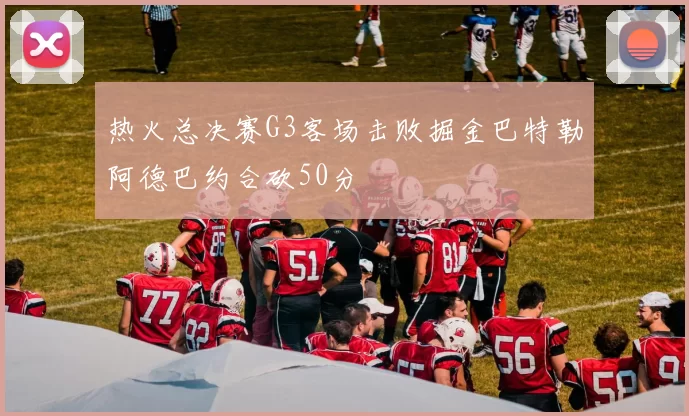 热火总决赛G3客场击败掘金巴特勒阿德巴约合砍50分