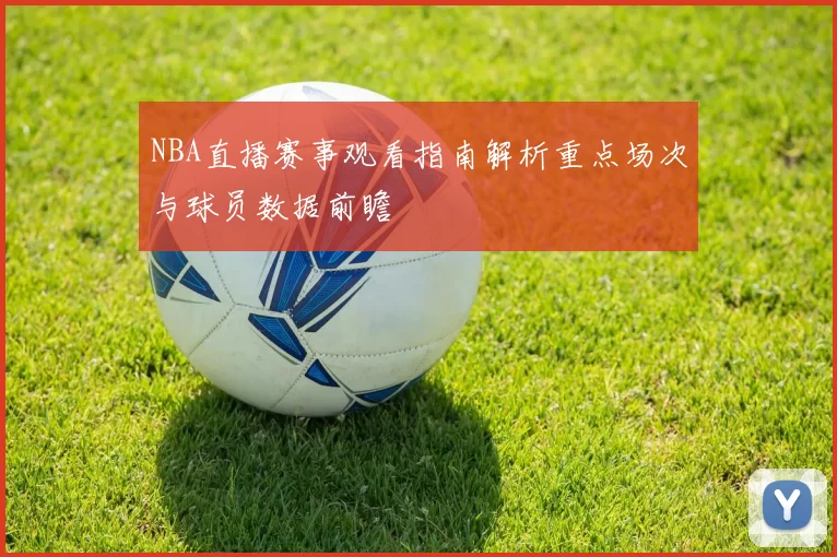NBA直播赛事观看指南解析重点场次与球员数据前瞻