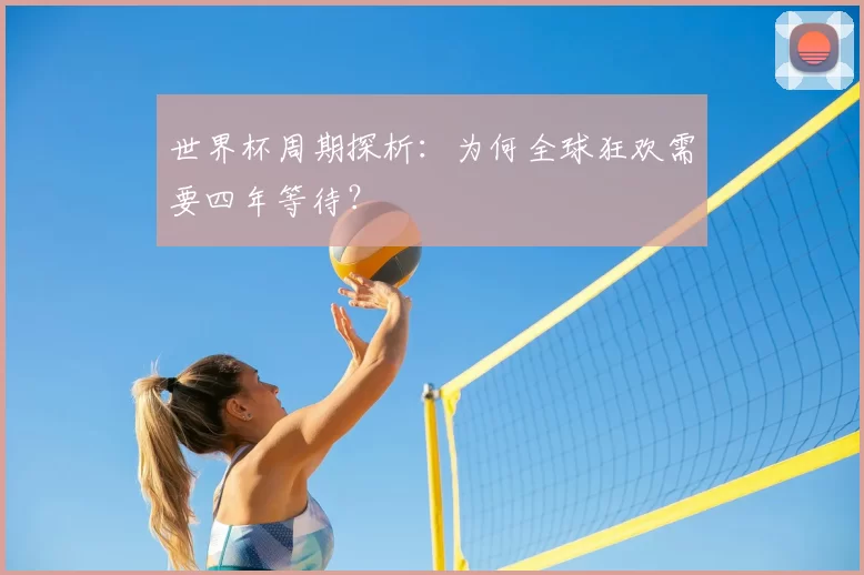 世界杯周期探析：为何全球狂欢需要四年等待？