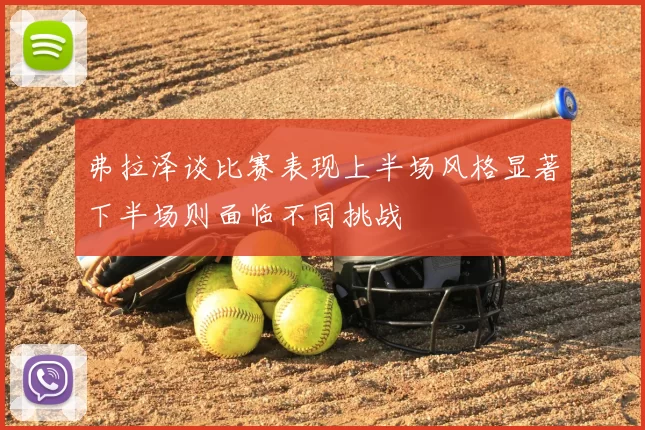 弗拉泽谈比赛表现上半场风格显著下半场则面临不同挑战