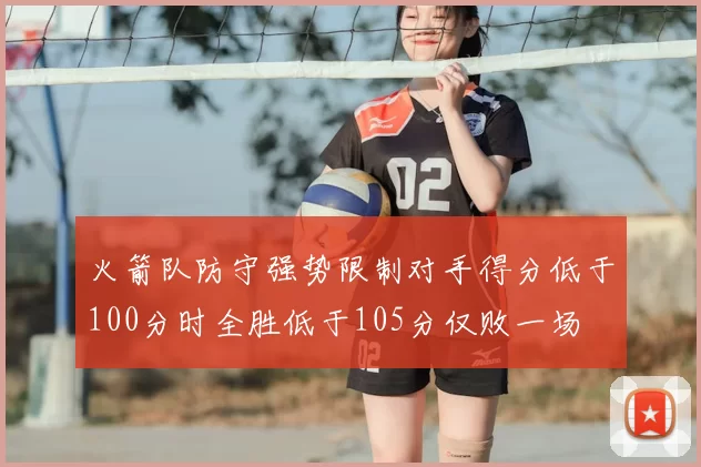 火箭队防守强势限制对手得分低于100分时全胜低于105分仅败一场