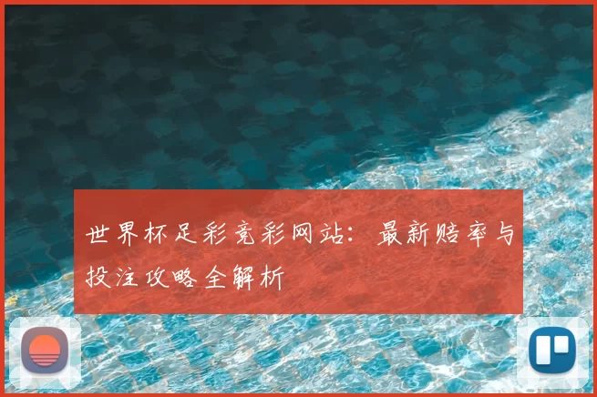 世界杯足彩竞彩网站:最新赔率与投注攻略全解析