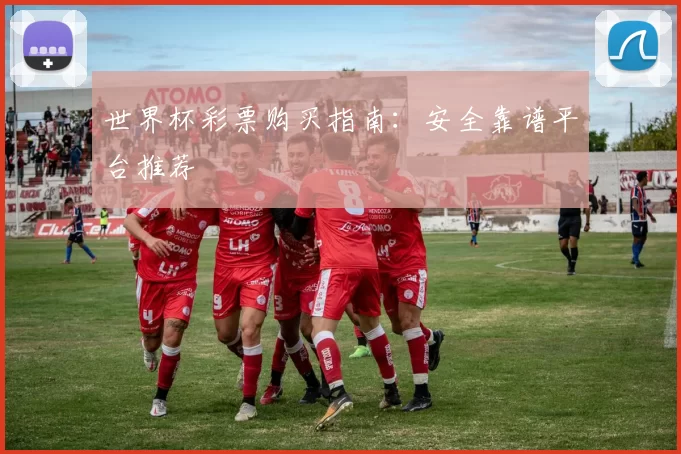 世界杯彩票购买指南:安全靠谱平台推荐