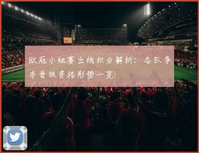 欧冠小组赛出线积分解析:各队争夺晋级资格形势一览