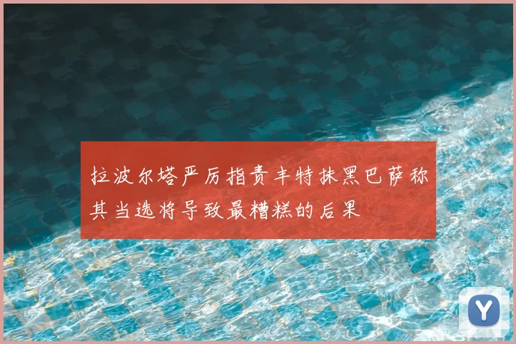 拉波尔塔严厉指责丰特抹黑巴萨称其当选将导致最糟糕的后果