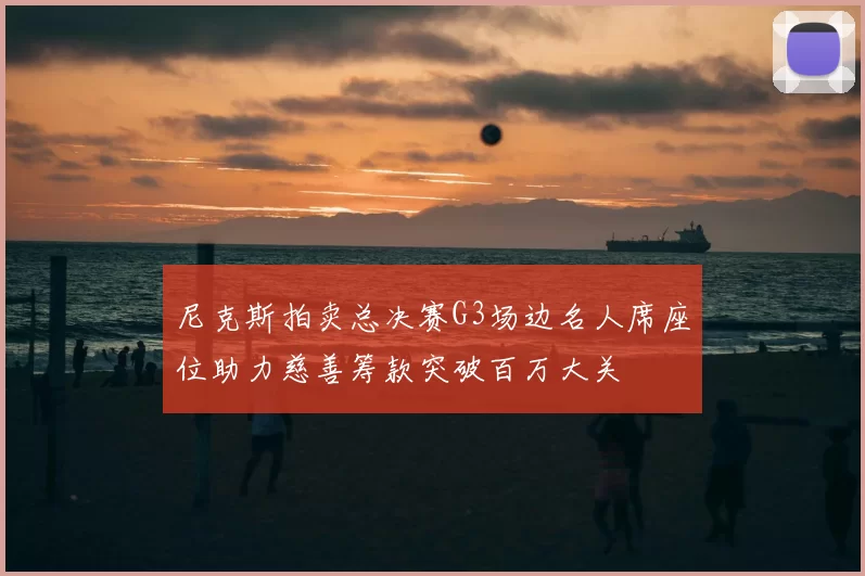 尼克斯拍卖总决赛G3场边名人席座位助力慈善筹款突破百万大关