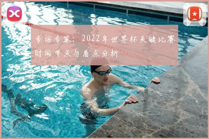 专访专家：2022年世界杯关键比赛时间节点与看点分析