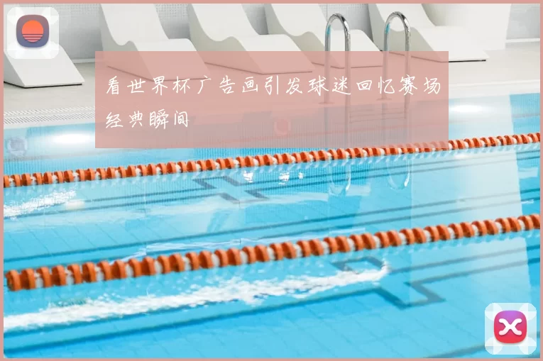 看世界杯广告画引发球迷回忆赛场经典瞬间