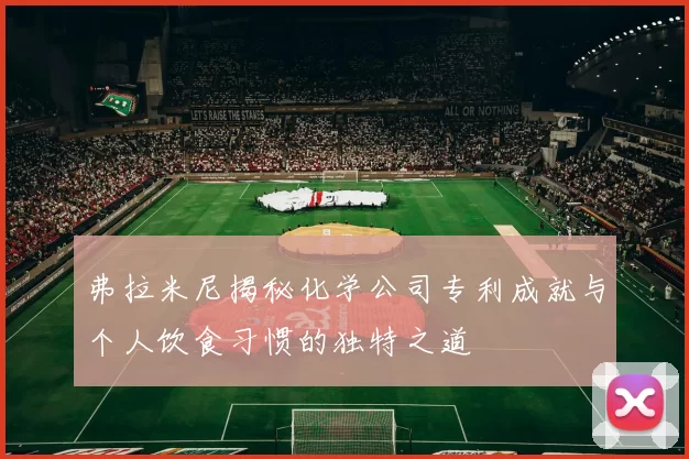 弗拉米尼揭秘化学公司专利成就与个人饮食习惯的独特之道