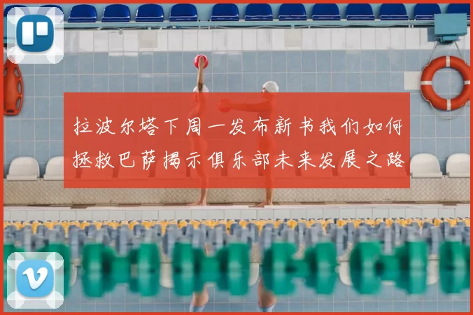 拉波尔塔下周一发布新书我们如何拯救巴萨揭示俱乐部未来发展之路