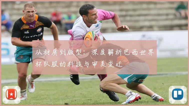 从材质到版型：深度解析巴西世界杯队服的科技与审美变迁