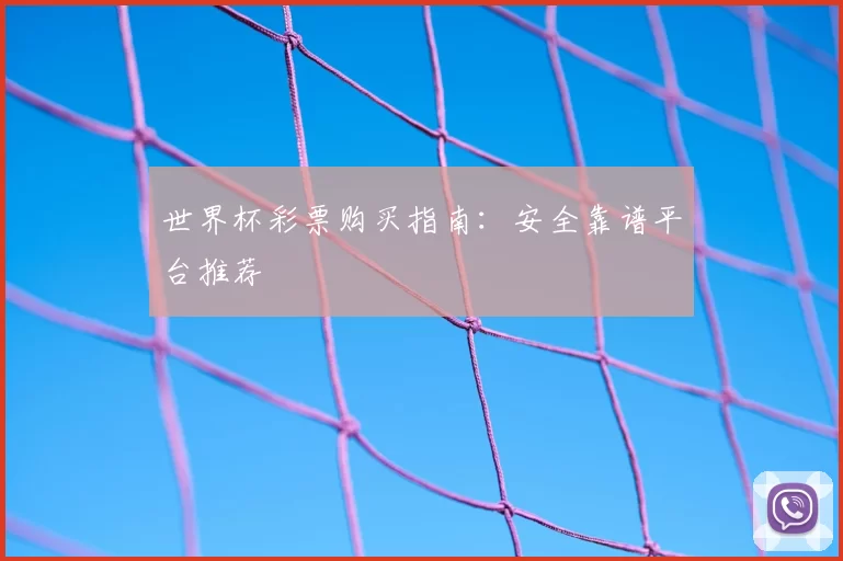 世界杯彩票购买指南:安全靠谱平台推荐