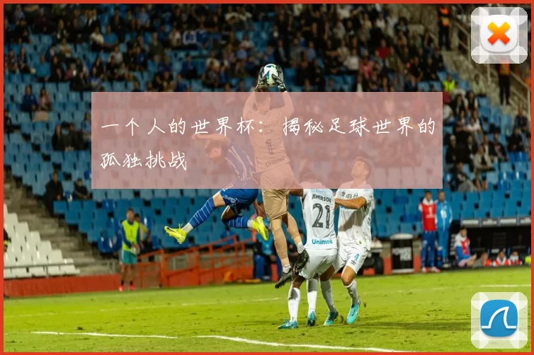 一个人的世界杯:揭秘足球世界的孤独挑战