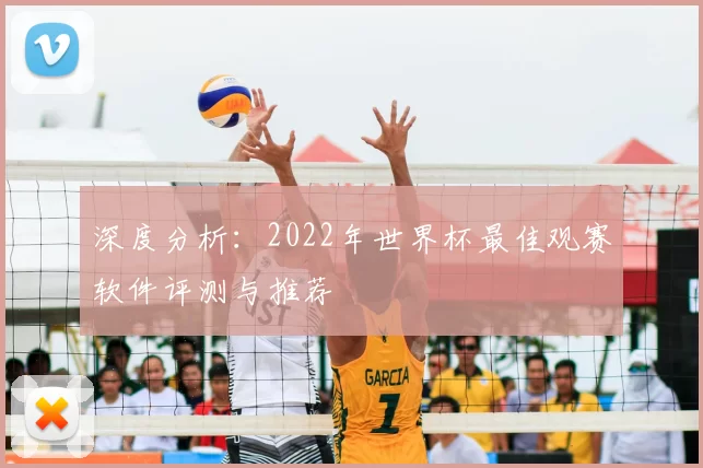 深度分析:2022年世界杯最佳观赛软件评测与推荐