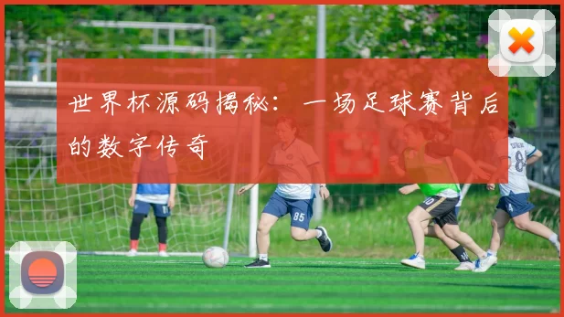 世界杯源码揭秘:一场足球赛背后的数字传奇