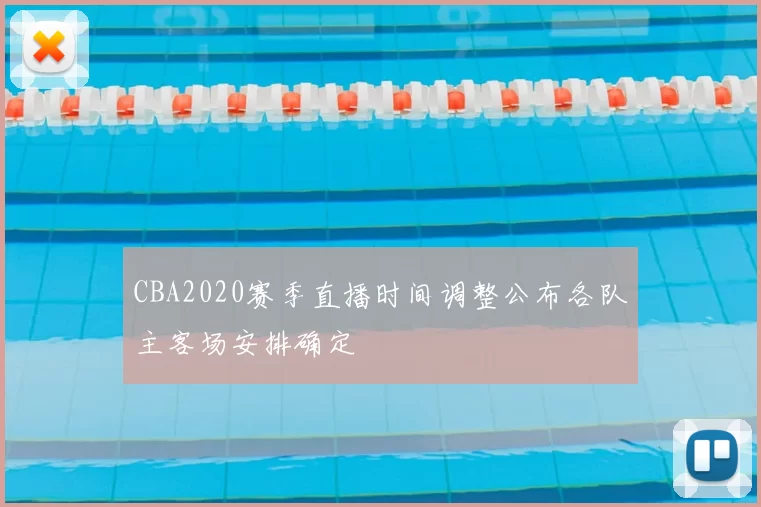 CBA2020赛季直播时间调整公布各队主客场安排确定