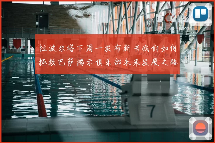拉波尔塔下周一发布新书我们如何拯救巴萨揭示俱乐部未来发展之路