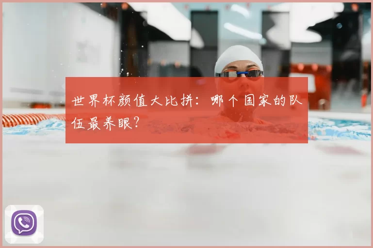 世界杯颜值大比拼：哪个国家的队伍最养眼？