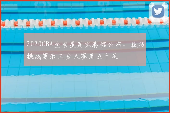 2020CBA全明星周末赛程公布，技巧挑战赛和三分大赛看点十足