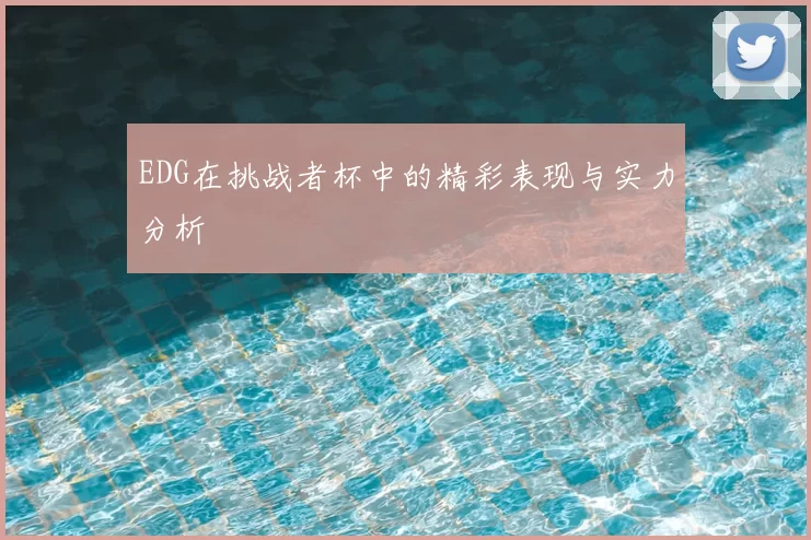 EDG在挑战者杯中的精彩表现与实力分析