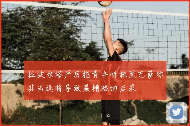拉波尔塔严厉指责丰特抹黑巴萨称其当选将导致最糟糕的后果