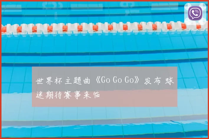 世界杯主题曲《Go Go Go》发布 球迷期待赛事来临