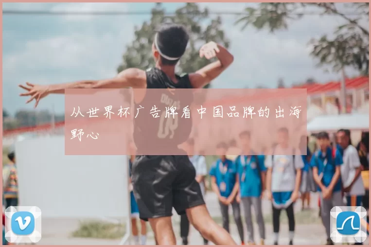 从世界杯广告牌看中国品牌的出海野心