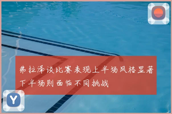 弗拉泽谈比赛表现上半场风格显著下半场则面临不同挑战