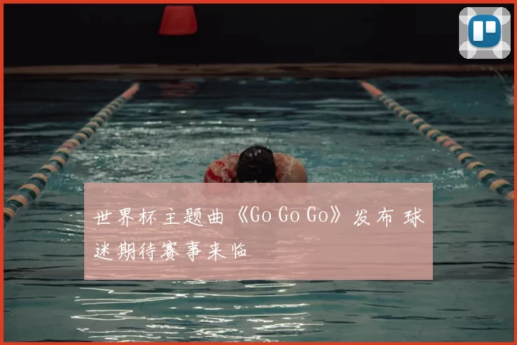 世界杯主题曲《Go Go Go》发布 球迷期待赛事来临