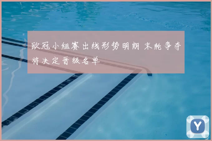 欧冠小组赛出线形势明朗 末轮争夺将决定晋级名单