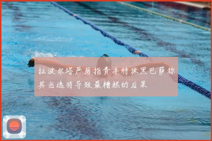 拉波尔塔严厉指责丰特抹黑巴萨称其当选将导致最糟糕的后果