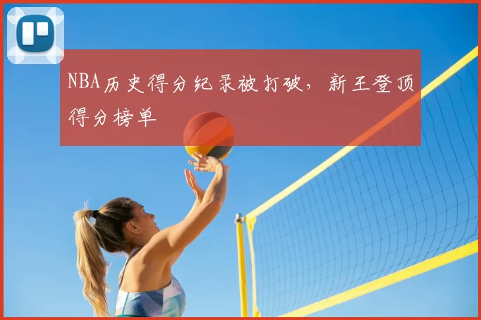 NBA历史得分纪录被打破，新王登顶得分榜单