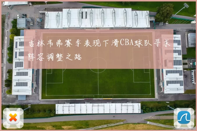 吉林韦弗赛季表现下滑CBA球队寻求阵容调整之路