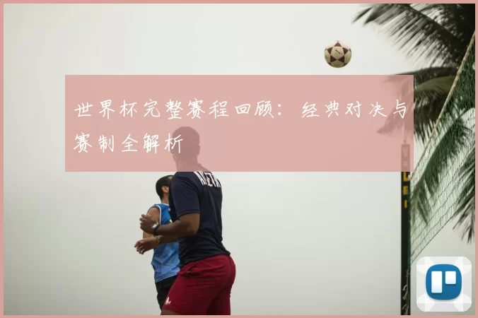 世界杯完整赛程回顾：经典对决与赛制全解析