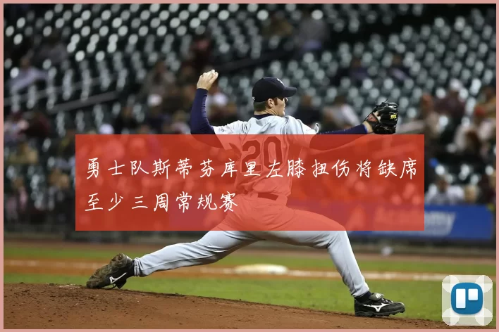 勇士队斯蒂芬库里左膝扭伤将缺席至少三周常规赛