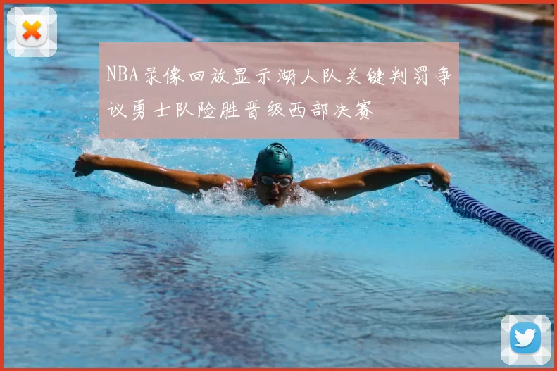 NBA录像回放显示湖人队关键判罚争议勇士队险胜晋级西部决赛