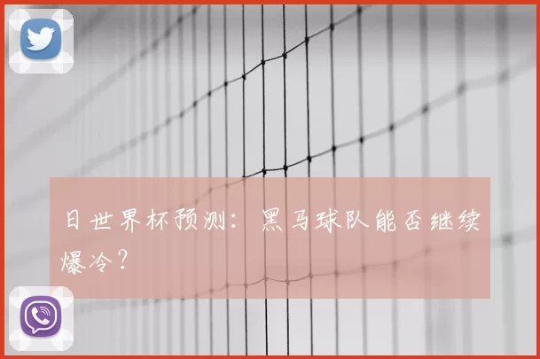 日世界杯预测:黑马球队能否继续爆冷?