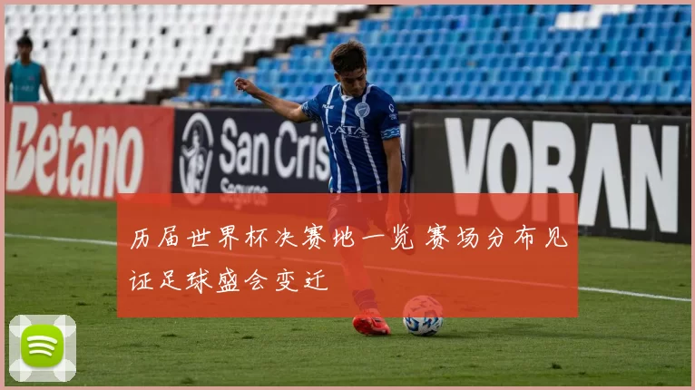 历届世界杯决赛地一览 赛场分布见证足球盛会变迁