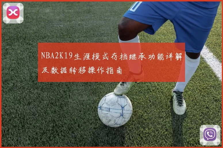 NBA2K19生涯模式存档继承功能详解及数据转移操作指南