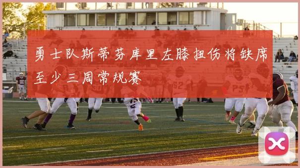 勇士队斯蒂芬库里左膝扭伤将缺席至少三周常规赛