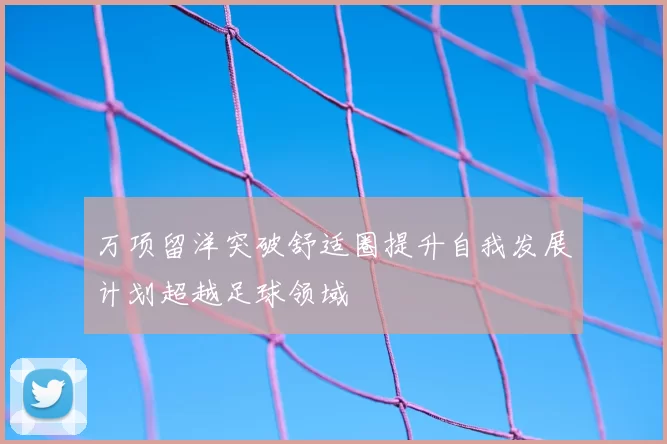 万项留洋突破舒适圈提升自我发展计划超越足球领域