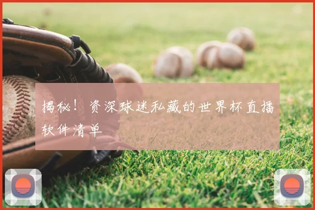 揭秘！资深球迷私藏的世界杯直播软件清单