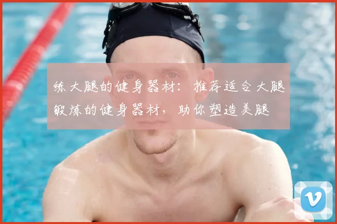 练大腿的健身器材:推荐适合大腿锻炼的健身器材,助你塑造美腿