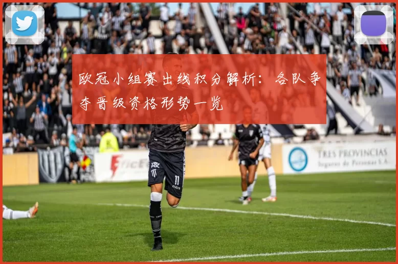 欧冠小组赛出线积分解析:各队争夺晋级资格形势一览