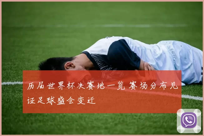 历届世界杯决赛地一览 赛场分布见证足球盛会变迁