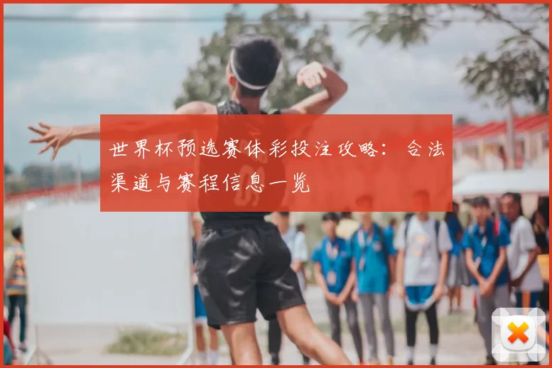 世界杯预选赛体彩投注攻略：合法渠道与赛程信息一览