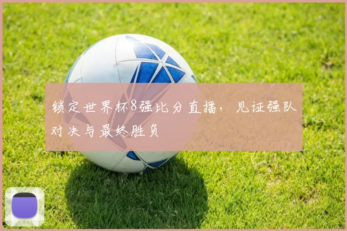 锁定世界杯8强比分直播，见证强队对决与最终胜负