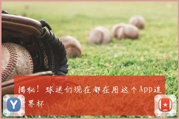 揭秘！球迷们现在都在用这个App追世界杯